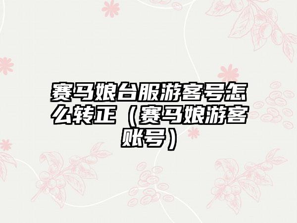 赛马娘台服游客号怎么转正（赛马娘游客账号）