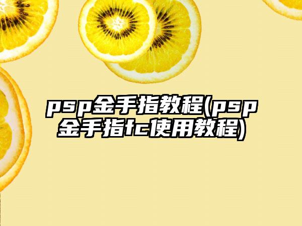 psp金手指教程(psp金手指fc使用教程)