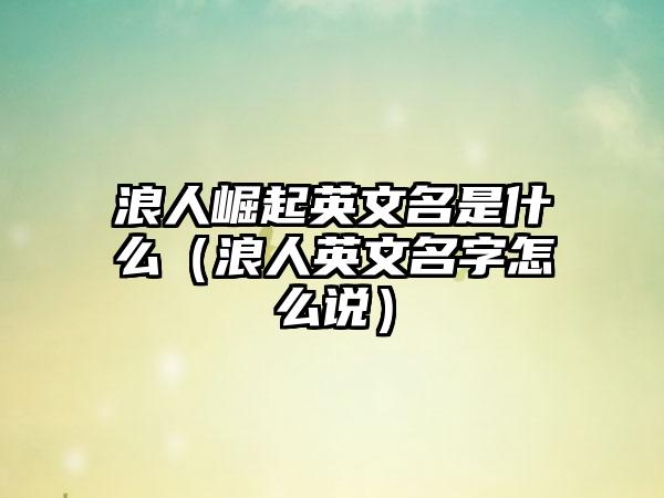 浪人崛起英文名是什么（浪人英文名字怎么说）