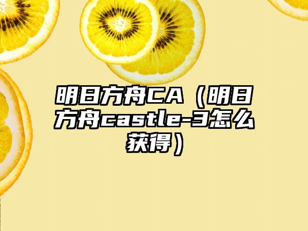 明日方舟CA（明日方舟castle-3怎么获得）