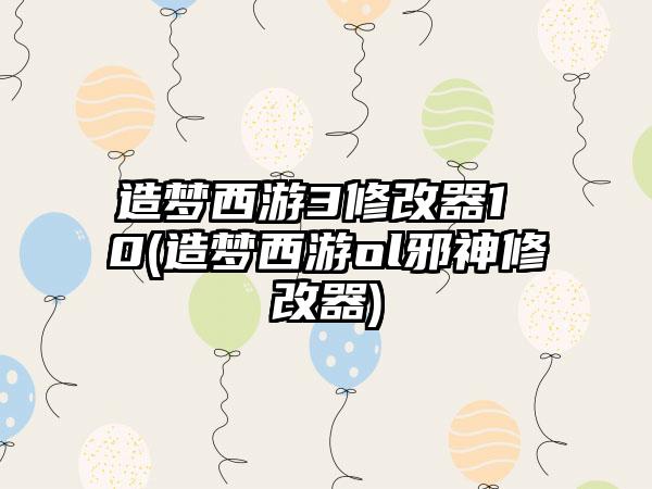 造梦西游3修改器1 0(造梦西游ol邪神修改器)