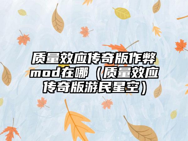 质量效应传奇版作弊mod在哪（质量效应传奇版游民星空）