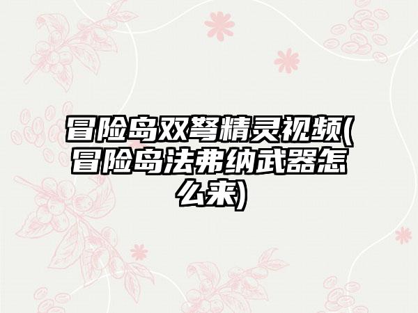 冒险岛双弩精灵视频(冒险岛法弗纳武器怎么来)
