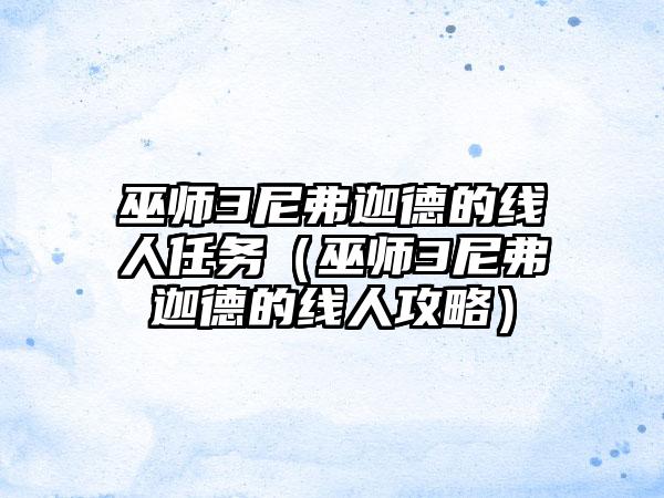 巫师3尼弗迦德的线人任务（巫师3尼弗迦德的线人攻略）