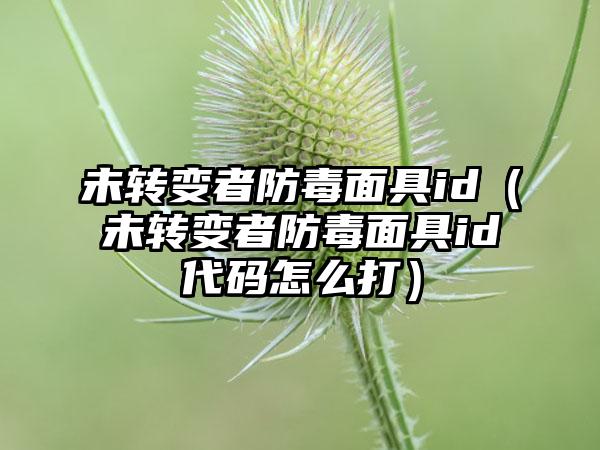 未转变者防毒面具id（未转变者防毒面具id代码怎么打）
