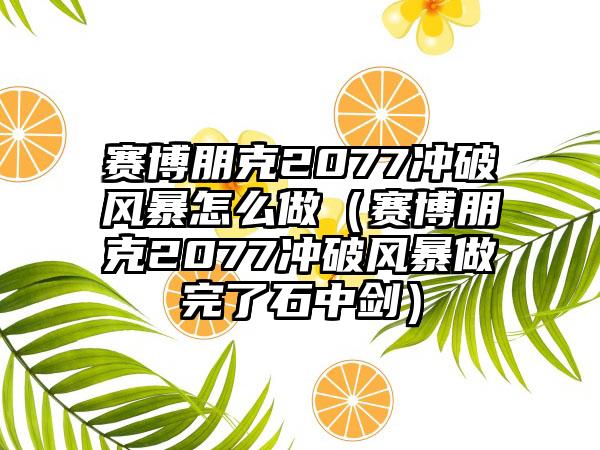 赛博朋克2077冲破风暴怎么做（赛博朋克2077冲破风暴做完了石中剑）