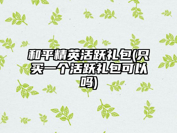 和平精英活跃礼包(只买一个活跃礼包可以吗)