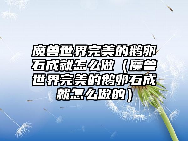 魔兽世界完美的鹅卵石成就怎么做（魔兽世界完美的鹅卵石成就怎么做的）