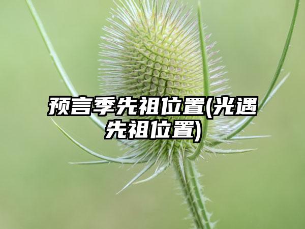 预言季先祖位置(光遇先祖位置)