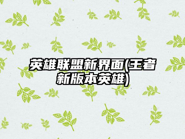 英雄联盟新界面(王者新版本英雄)