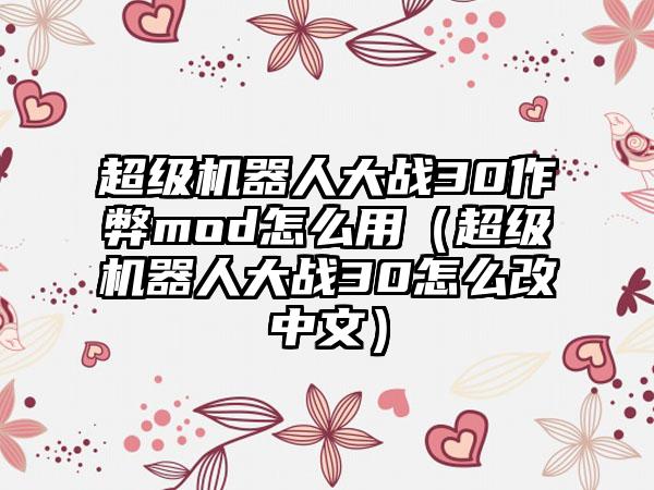 超级机器人大战30作弊mod怎么用（超级机器人大战30怎么改中文）