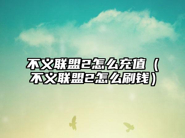 不义联盟2怎么充值（不义联盟2怎么刷钱）