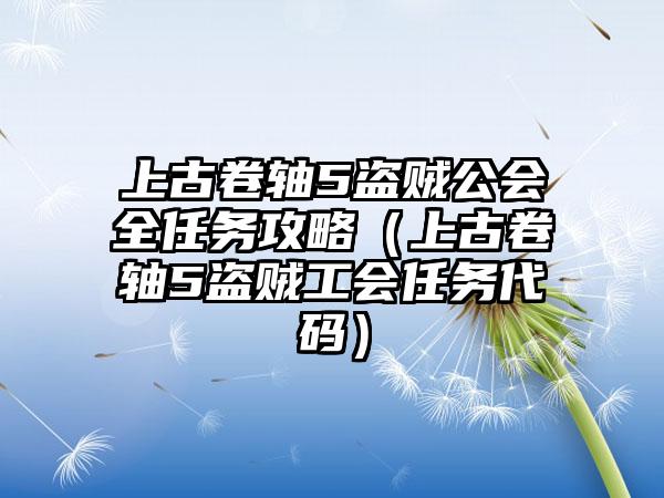 上古卷轴5盗贼公会全任务攻略（上古卷轴5盗贼工会任务代码）
