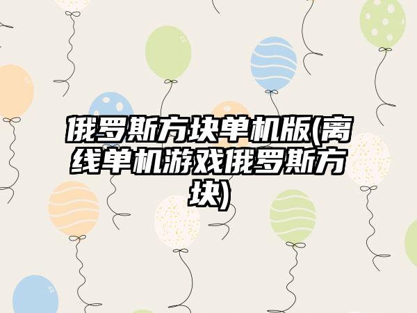 俄罗斯方块单机版(离线单机游戏俄罗斯方块)