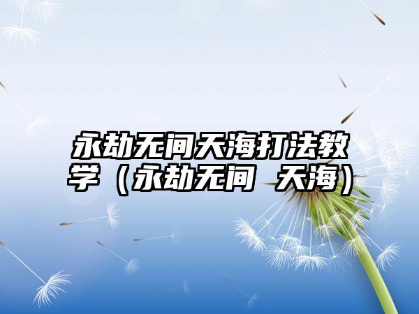 永劫无间天海打法教学（永劫无间 天海）