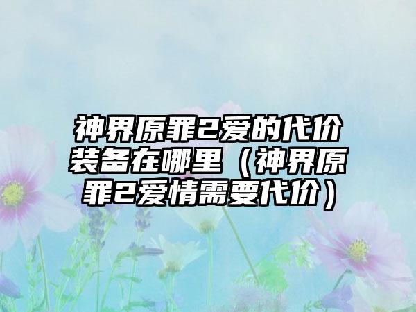 神界原罪2爱的代价装备在哪里（神界原罪2爱情需要代价）