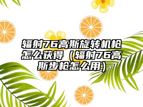 辐射76高斯旋转机枪怎么获得（辐射76高斯步枪怎么用）