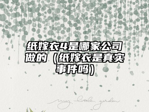 纸嫁衣4是哪家公司做的（纸嫁衣是真实事件吗）