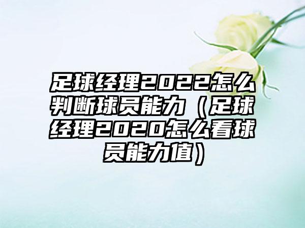 足球经理2022怎么判断球员能力（足球经理2020怎么看球员能力值）