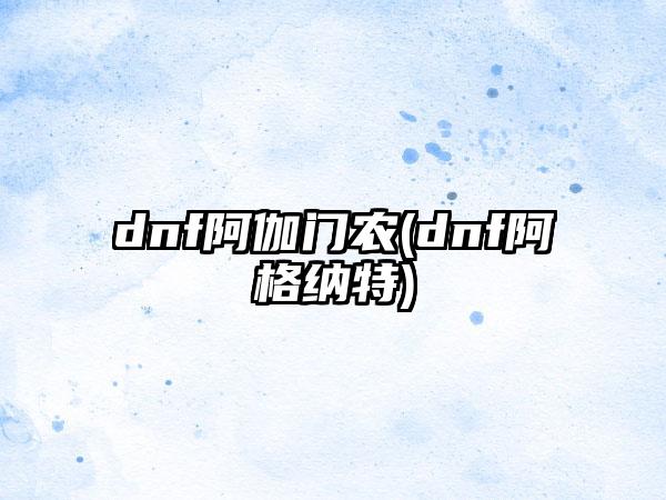 dnf阿伽门农(dnf阿格纳特)
