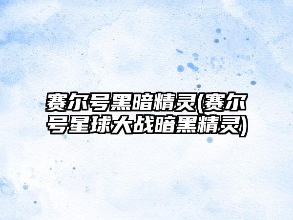 赛尔号黑暗精灵(赛尔号星球大战暗黑精灵)