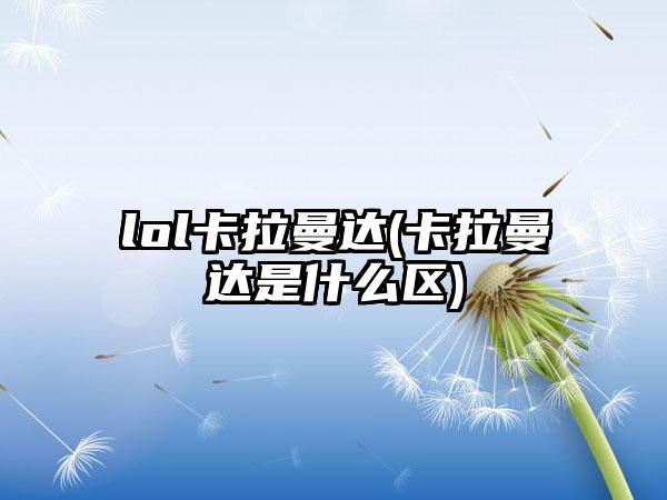 lol卡拉曼达(卡拉曼达是什么区)