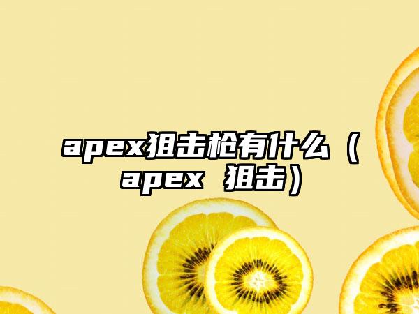 apex狙击枪有什么（apex 狙击）