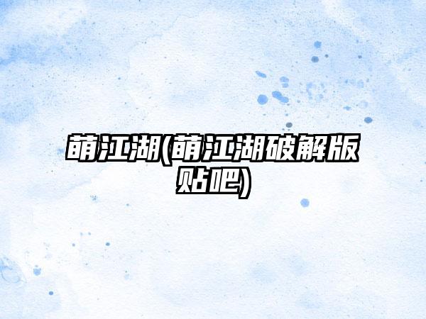 萌江湖(萌江湖破解版贴吧)