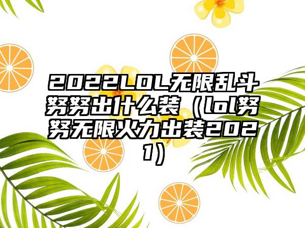 2022LOL无限乱斗努努出什么装（lol努努无限火力出装2021）