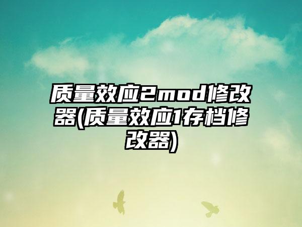 质量效应2mod修改器(质量效应1存档修改器)