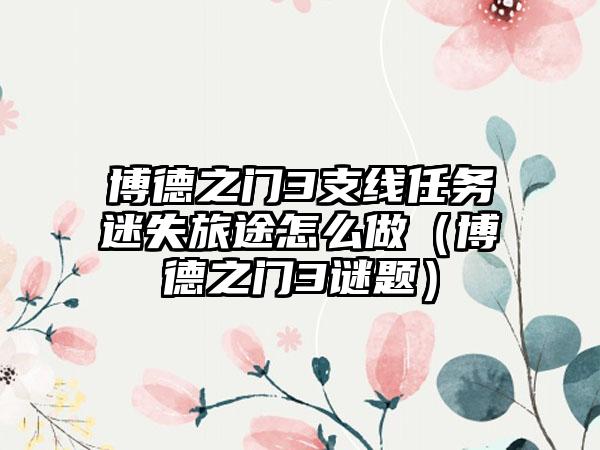 博德之门3支线任务迷失旅途怎么做（博德之门3谜题）