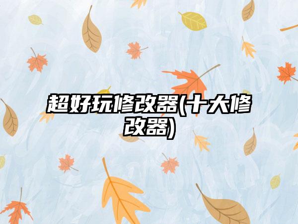 超好玩修改器(十大修改器)