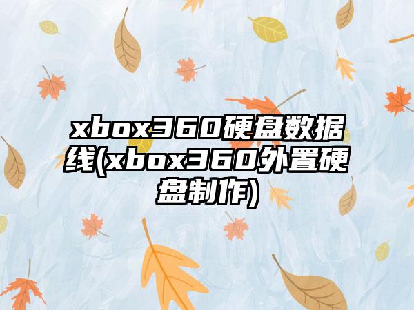 xbox360硬盘数据线(xbox360外置硬盘制作)