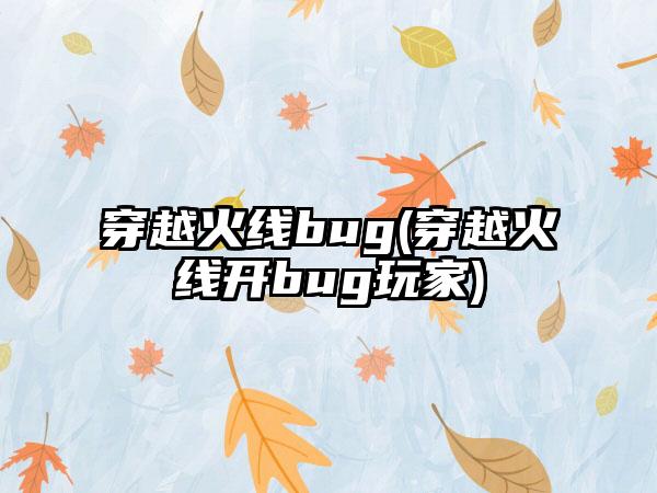 穿越火线bug(穿越火线开bug玩家)