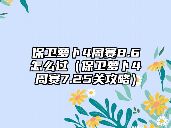 保卫萝卜4周赛8.6怎么过（保卫萝卜4周赛7.25关攻略）