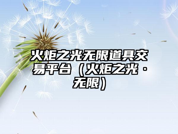 火炬之光无限道具交易平台（火炬之光·无限）