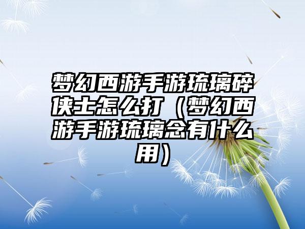 梦幻西游手游琉璃碎侠士怎么打（梦幻西游手游琉璃念有什么用）