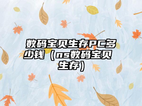 数码宝贝生存PC多少钱（ns数码宝贝 生存）