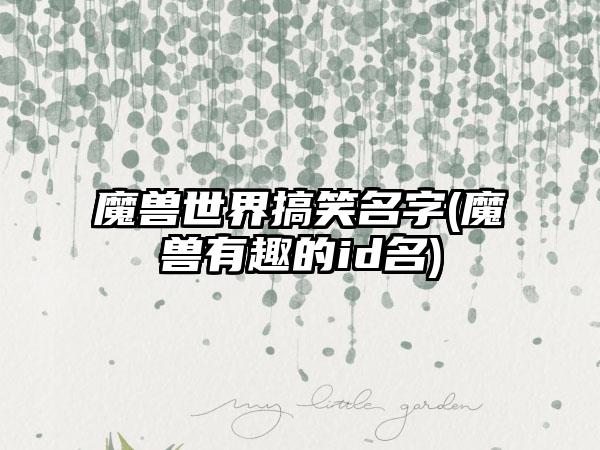 魔兽世界搞笑名字(魔兽有趣的id名)