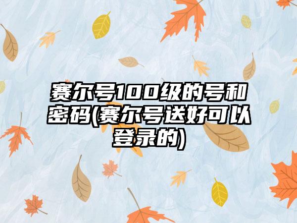 赛尔号100级的号和密码(赛尔号送好可以登录的)