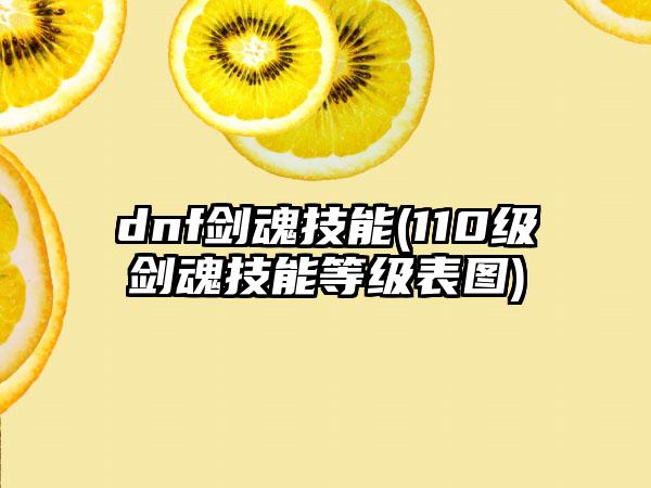 dnf剑魂技能(110级剑魂技能等级表图)