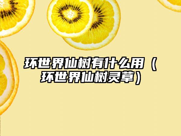 环世界仙树有什么用（环世界仙树灵草）