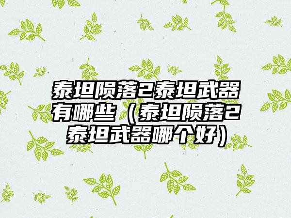 泰坦陨落2泰坦武器有哪些（泰坦陨落2泰坦武器哪个好）