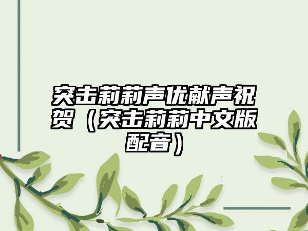 突击莉莉声优献声祝贺（突击莉莉中文版配音）