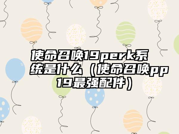 使命召唤19perk系统是什么（使命召唤pp 19最强配件）
