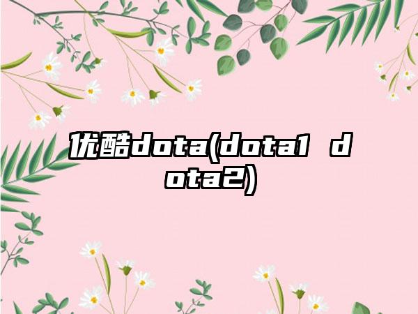 优酷dota(dota1 dota2)