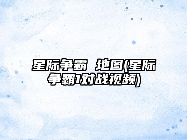 星际争霸 地图(星际争霸1对战视频)