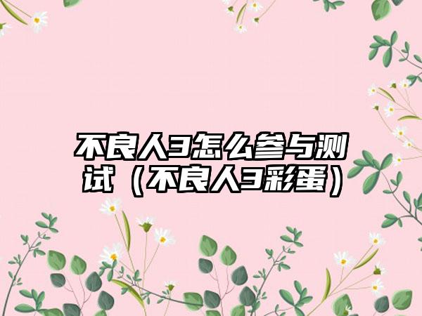 不良人3怎么参与测试（不良人3彩蛋）