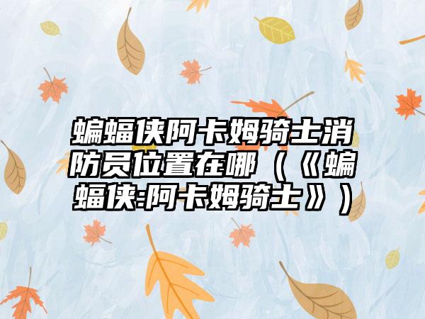 蝙蝠侠阿卡姆骑士消防员位置在哪（《蝙蝠侠:阿卡姆骑士》）