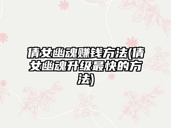倩女幽魂赚钱方法(倩女幽魂升级最快的方法)